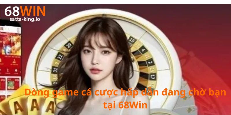 Dòng game cá cược hấp dẫn đang chờ bạn tại 68Win