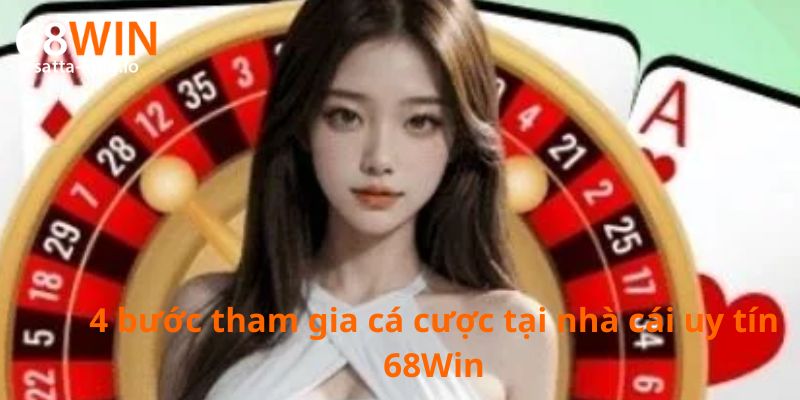 4 bước tham gia cá cược tại nhà cái uy tín 68Win