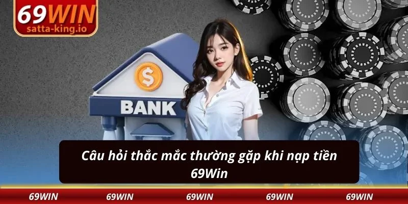Câu hỏi thắc mắc thường gặp khi nạp tiền 69Win