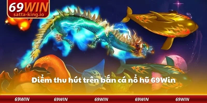 Điểm thu hút trên bắn cá nổ hũ 69Win